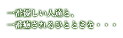 一番優しい人達と、一番癒されるひとときを・・・